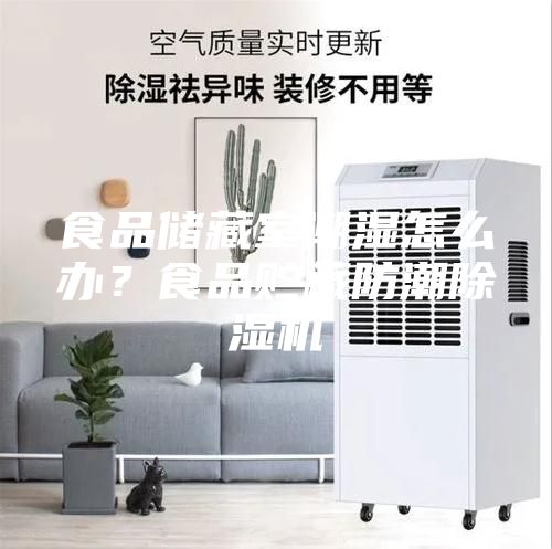 食品储藏室潮湿怎么办？食品贮藏防潮除湿机