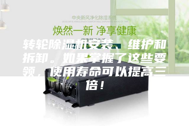 转轮除湿机安装、维护和拆卸。如果掌握了这些要领，使用寿命可以提高三倍！
