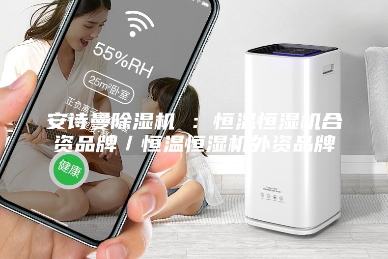 安诗曼除湿机 ：恒温恒湿机合资品牌／恒温恒湿机外资品牌