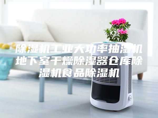 除湿机工业大功率抽湿机地下室干燥除湿器仓库除湿机食品除湿机