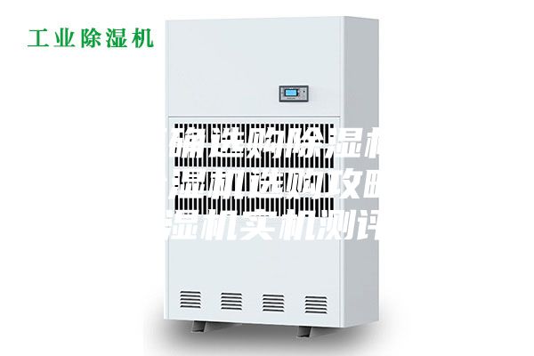 如何正确选购除湿机？千元级除湿机选购攻略（附除湿机实机测评）