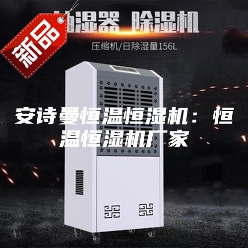 安诗曼恒温恒湿机：恒温恒湿机厂家
