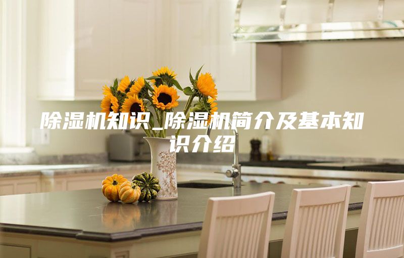 除湿机知识_除湿机简介及基本知识介绍