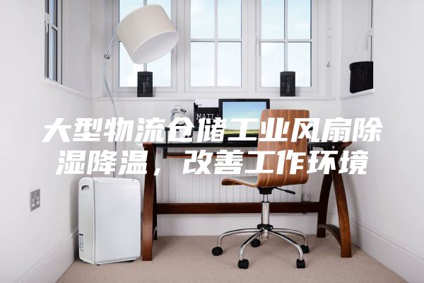 大型物流仓储工业风扇除湿降温，改善工作环境