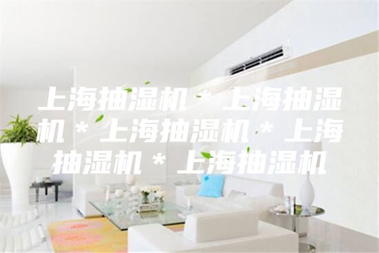 上海抽湿机＊上海抽湿机＊上海抽湿机＊上海抽湿机＊上海抽湿机