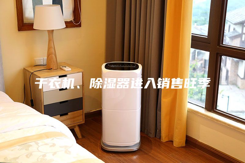 干衣机、除湿器进入销售旺季