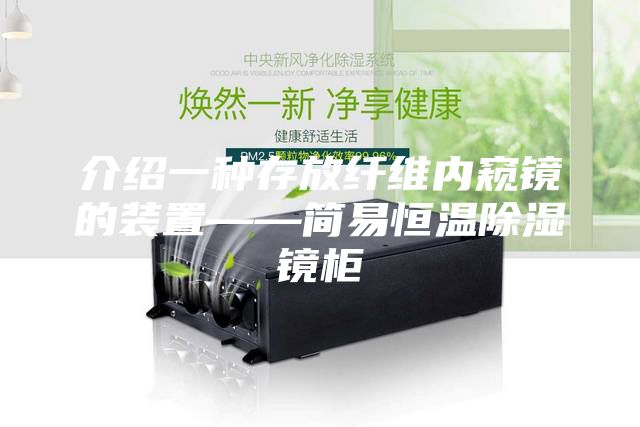 介绍一种存放纤维内窥镜的装置——简易恒温除湿镜柜