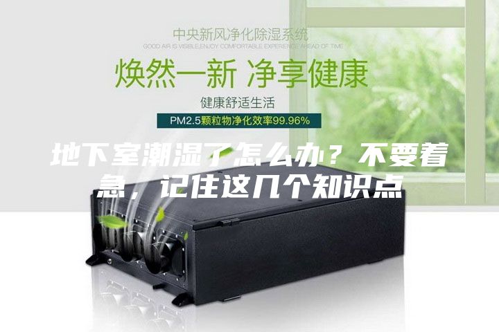 地下室潮湿了怎么办？不要着急，记住这几个知识点