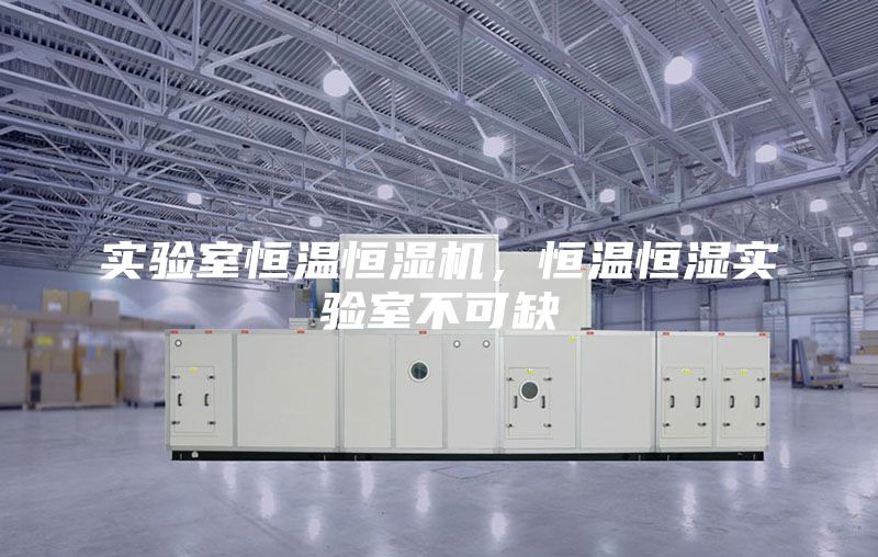 实验室恒温恒湿机，恒温恒湿实验室不可缺