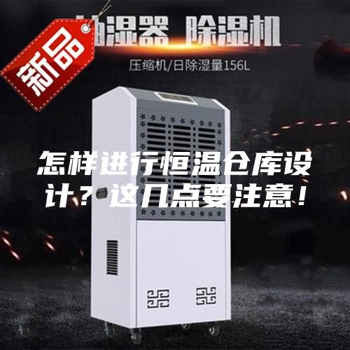 怎样进行恒温仓库设计？这几点要注意！