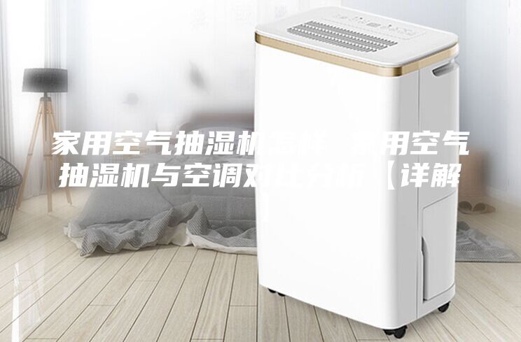家用空气抽湿机怎样 家用空气抽湿机与空调对比分析【详解】