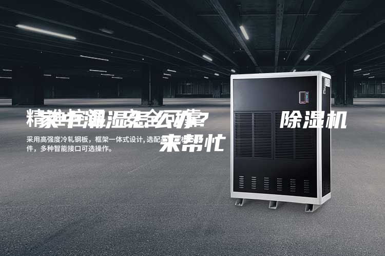 家中潮湿怎么办？    除湿机来帮忙