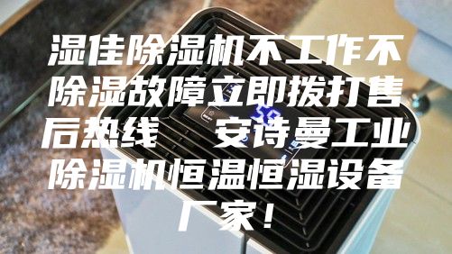 湿佳除湿机不工作不除湿故障立即拨打售后热线  安诗曼工业除湿机恒温恒湿设备厂家！