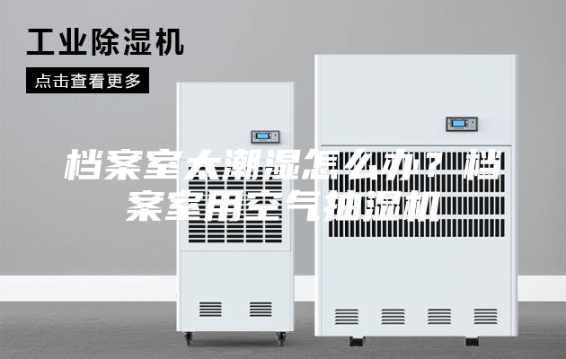 档案室太潮湿怎么办？档案室用空气抽湿机
