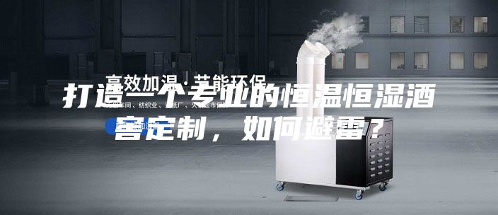打造一个专业的恒温恒湿酒窖定制，如何避雷？