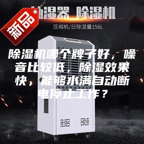 除湿机哪个牌子好，噪音比较低，除湿效果快，能够水满自动断电停止工作？