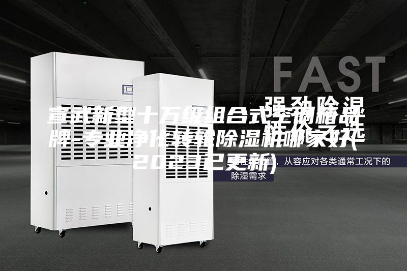 宣武新型十万级组合式空调箱品牌-专业净化转轮除湿机哪家好(2023已更新)