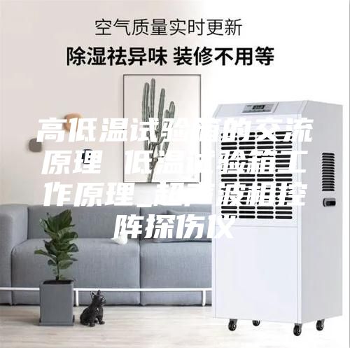 高低温试验箱的交流原理 低温试验箱工作原理_超声波相控阵探伤仪