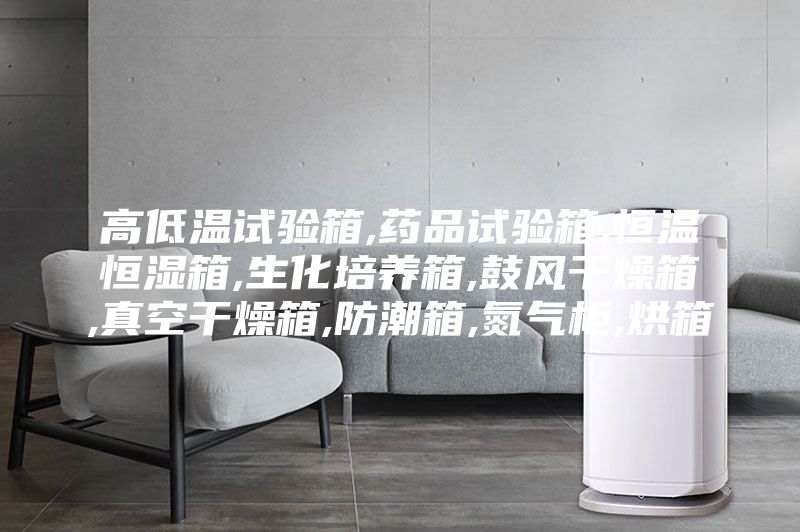 高低温试验箱,药品试验箱,恒温恒湿箱,生化培养箱,鼓风干燥箱,真空干燥箱,防潮箱,氮气柜,烘箱