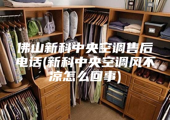 佛山新科中央空调售后电话(新科中央空调风不凉怎么回事)