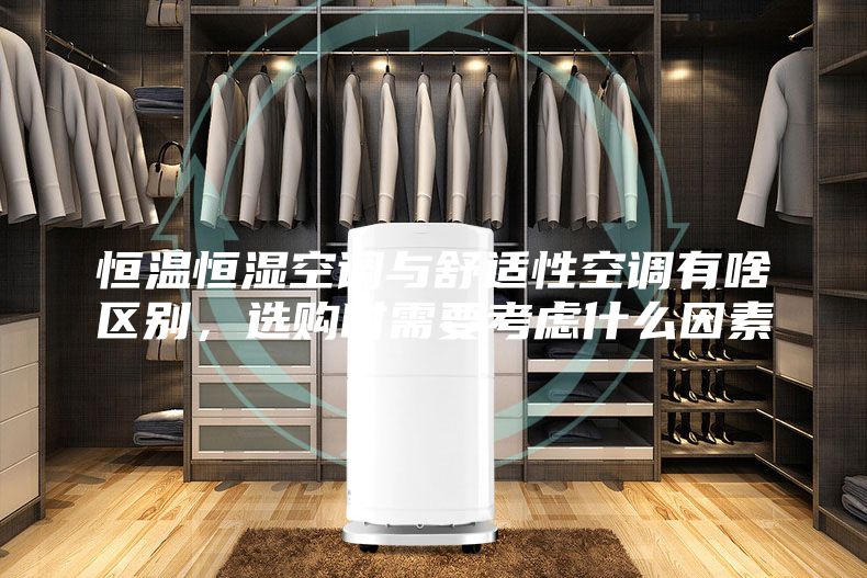 恒温恒湿空调与舒适性空调有啥区别，选购时需要考虑什么因素