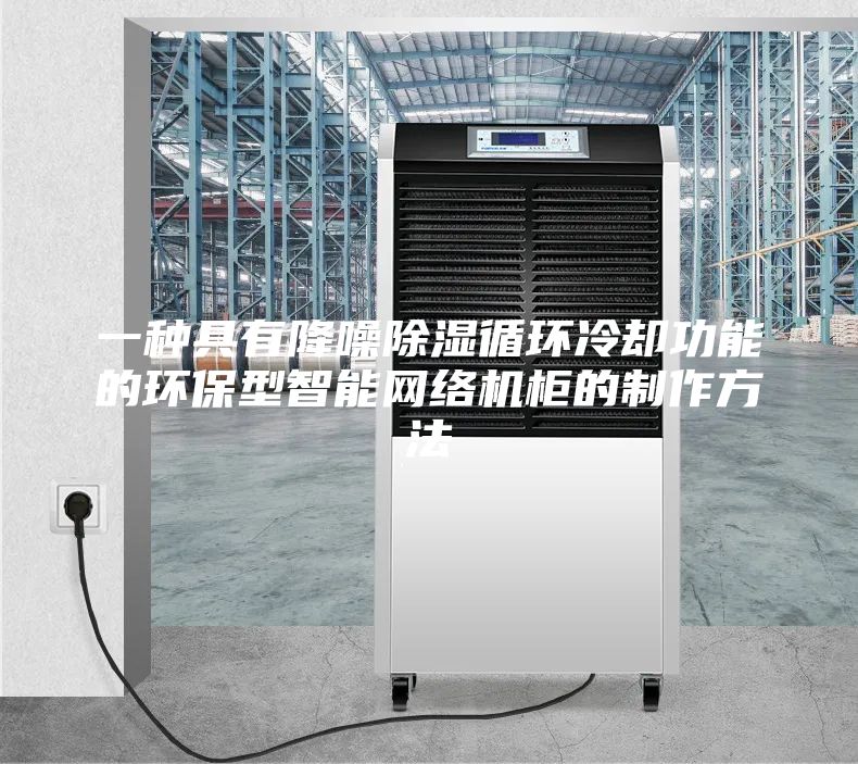 一种具有降噪除湿循环冷却功能的环保型智能网络机柜的制作方法