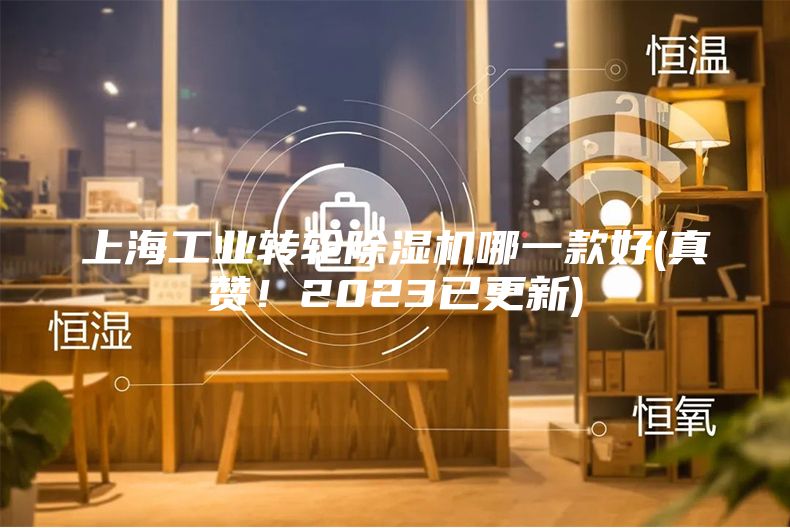 上海工业转轮除湿机哪一款好(真赞！2023已更新)