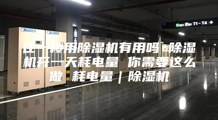 住一楼用除湿机有用吗 除湿机开一天耗电量 你需要这么做 耗电量｜除湿机