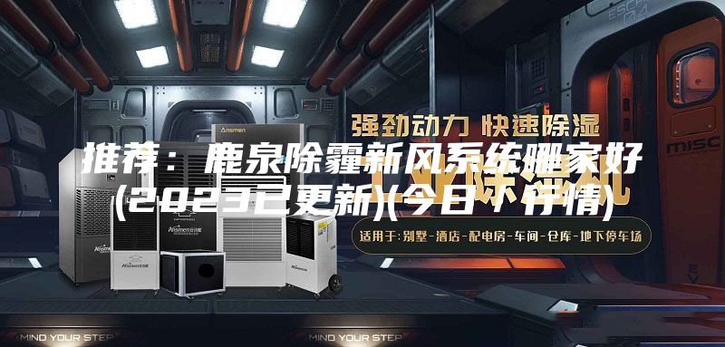 推荐：鹿泉除霾新风系统哪家好(2023已更新)(今日／行情)
