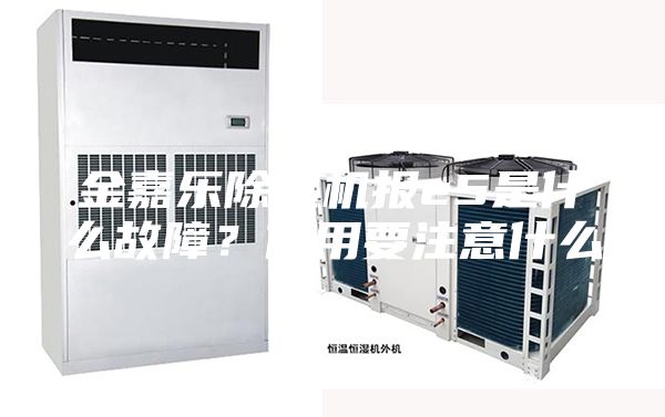 金嘉乐除湿机报e5是什么故障？使用要注意什么