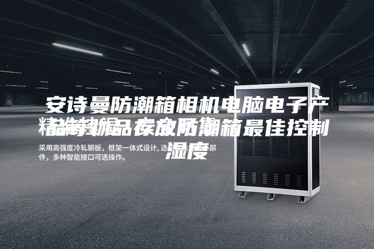 安诗曼防潮箱相机电脑电子产品等物品存放防潮箱最佳控制湿度