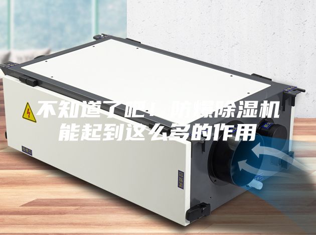 不知道了吧！防爆除湿机能起到这么多的作用
