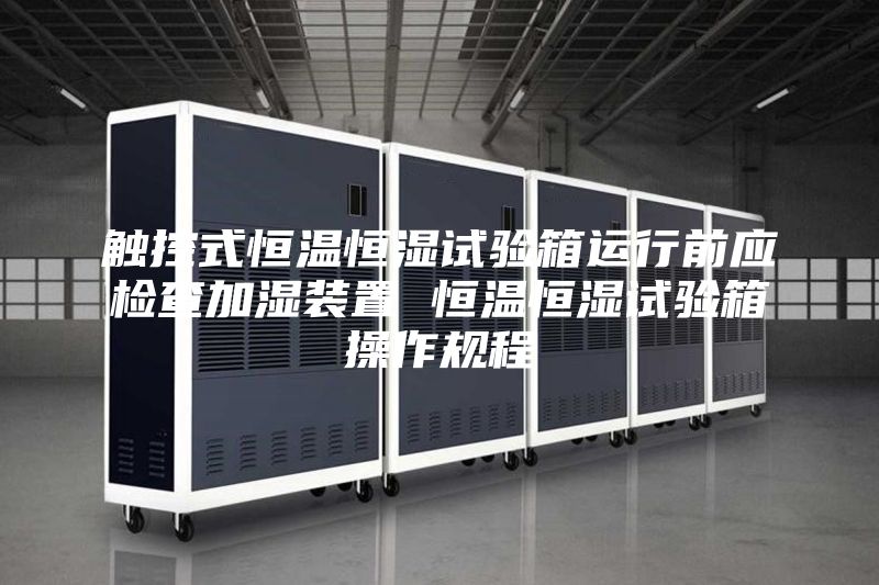 触控式恒温恒湿试验箱运行前应检查加湿装置 恒温恒湿试验箱操作规程