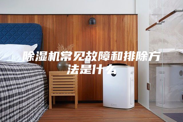 除湿机常见故障和排除方法是什么