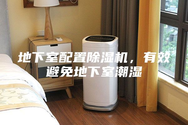 地下室配置除湿机，有效避免地下室潮湿