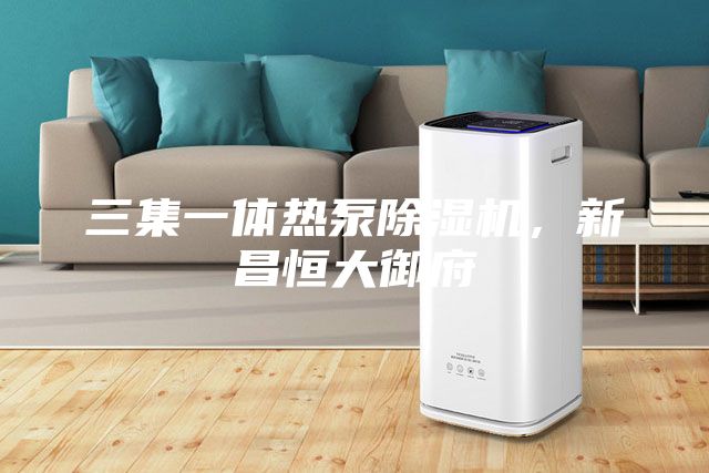 三集一体热泵除湿机，新昌恒大御府