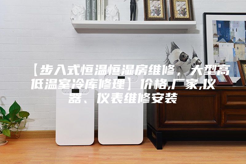 【步入式恒温恒湿房维修，大型高低温室冷库修理】价格,厂家,仪器、仪表维修安装