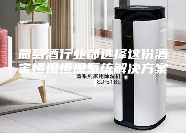 葡萄酒行业都选择这份酒窖恒温恒湿系统解决方案！