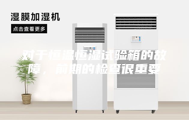 对于恒温恒湿试验箱的故障，前期的检查很重要