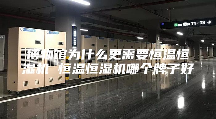 博物馆为什么更需要恒温恒湿机 恒温恒湿机哪个牌子好