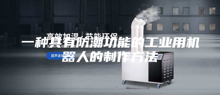 一种具有防潮功能的工业用机器人的制作方法