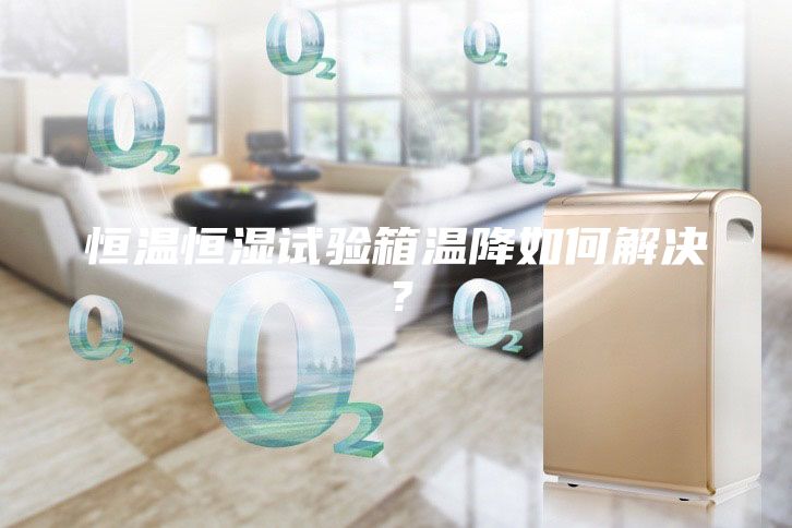 恒温恒湿试验箱温降如何解决？