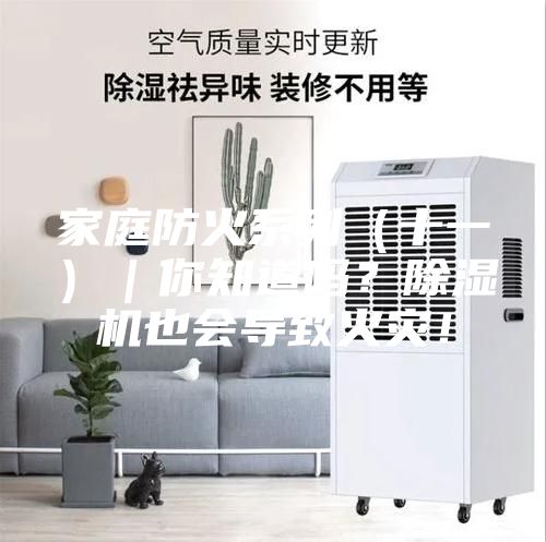 家庭防火系列（十一）｜你知道吗？除湿机也会导致火灾！