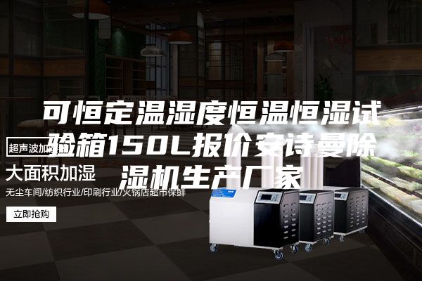 可恒定温湿度恒温恒湿试验箱150L报价安诗曼除湿机生产厂家
