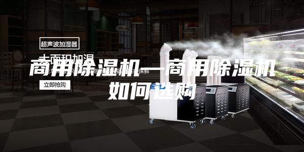 商用除湿机—商用除湿机如何选购