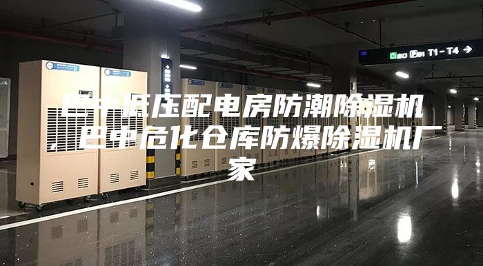 巴中低压配电房防潮除湿机，巴中危化仓库防爆除湿机厂家