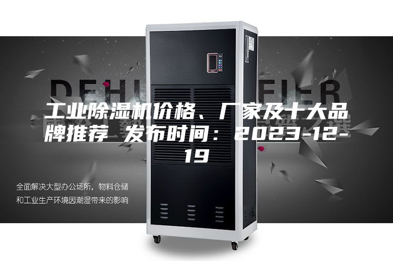 工业除湿机价格、厂家及十大品牌推荐 发布时间：2023-12-19
