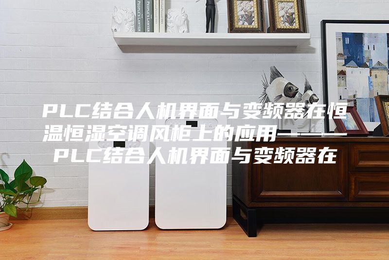 PLC结合人机界面与变频器在恒温恒湿空调风柜上的应用———PLC结合人机界面与变频器在