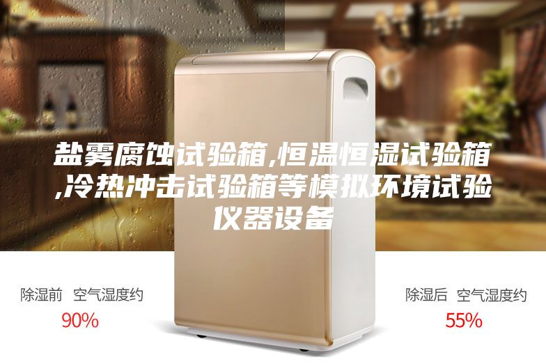 盐雾腐蚀试验箱,恒温恒湿试验箱,冷热冲击试验箱等模拟环境试验仪器设备