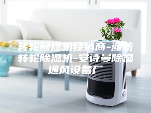 转轮除湿机经销商-潍坊转轮除湿机-安诗曼除湿通风设备厂